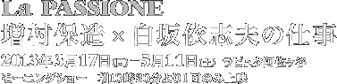 La PASSIONE ۑ~ˎuv̎d@2013N317ij〜511iyj@s^PJ@[jOV[@ 10301̂ݏf